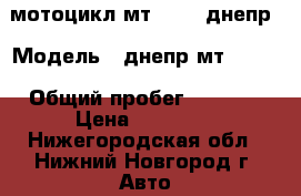 мотоцикл мт 10 36 днепр › Модель ­ днепр мт 10 36 › Общий пробег ­ 2 000 › Цена ­ 50 000 - Нижегородская обл., Нижний Новгород г. Авто » Мото   